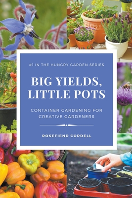 Big Yields, Little Pots: Container Gardening for Creative Gardeners By Rosefiend Cordell Cover Image