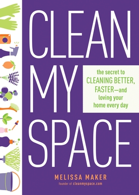 Clean My Space: The Secret to Cleaning Better, Faster, and Loving Your Home Every Day By Melissa Maker Cover Image