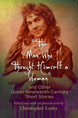 The Man Who Thought Himself a Woman and Other Queer Nineteenth-Century Short Stories (Q19: The Queer American Nineteenth Century) By Christopher Looby (Editor) Cover Image