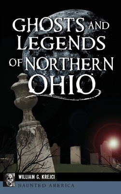 Ghosts and Legends of Northern Ohio By William G. Krejci Cover Image