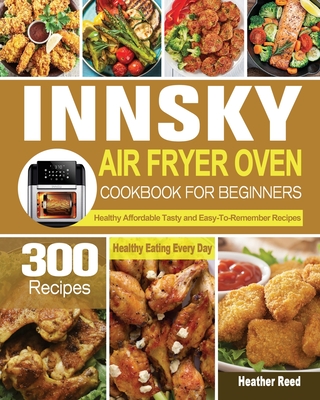 Innsky Air Fryer Oven Cookbook for Beginners By Heather Reed Cover Image