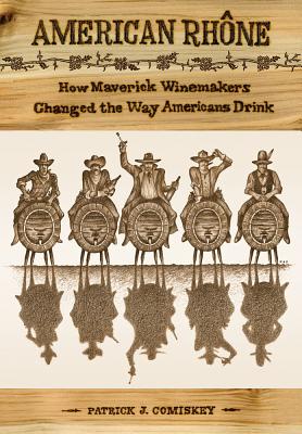 American Rhone: How Maverick Winemakers Changed the Way Americans Drink By Patrick J. Comiskey Cover Image