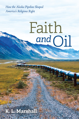 Faith and Oil: How the Alaska Pipeline Shaped America's Religious Right Cover Image