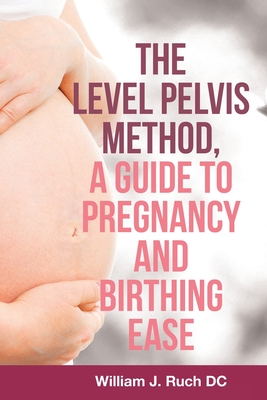 The Level Pelvis Method, a Guide to Pregnancy and Birthing Ease Cover Image