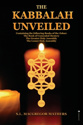 The Kabbalah Unveiled: Containing the following Books of the Zohar: The Book of Concealed Mystery; The Greater Holy Assembly; The Lesser Holy By S. L. MacGregor Mathers Cover Image