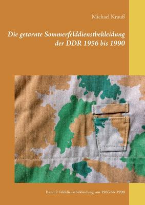 Die getarnte Sommerfelddienstbekleidung der DDR 1956 bis 1990: Band 2 Felddienstbekleidung von 1965 bis 1990 Cover Image