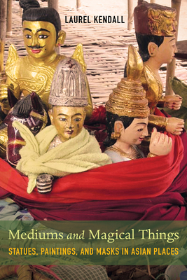 Mediums and Magical Things: Statues, Paintings, and Masks in Asian Places Cover Image