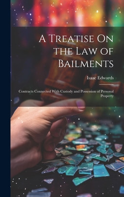 A Treatise On the Law of Bailments: Contracts Connected With Custody and Possession of Personal Property Cover Image