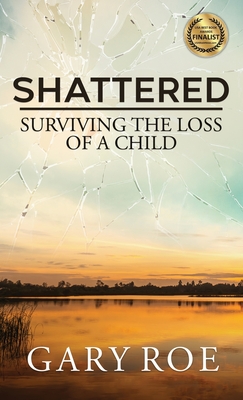 Shattered: Surviving the Loss of a Child By Gary Roe Cover Image