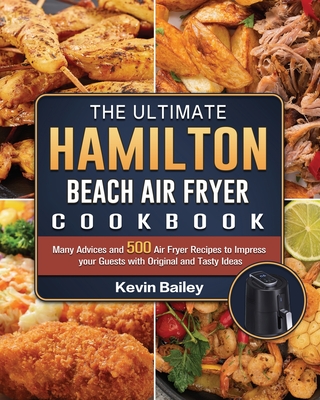 The Ultimate Hamilton Beach Air Fryer Cookbook: Many Advices and 500 Air Fryer Recipes to Impress your Guests with Original and Tasty Ideas Cover Image