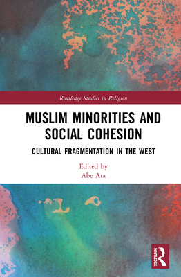 Muslim Minorities and Social Cohesion: Cultural Fragmentation in the West (Routledge Studies in Religion) By Abe Ata (Editor) Cover Image