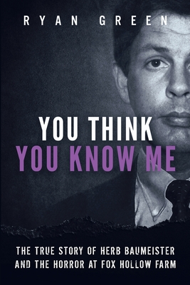 You Think You Know Me: The True Story of Herb Baumeister and the Horror at Fox Hollow Farm (True Crime) Cover Image