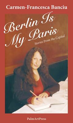 Berlin Is My Paris - Stories from the Capital By Carmen-Francesca Banciu, Abigail Fagan (Translator) Cover Image
