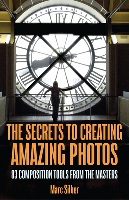 The Secrets to Amazing Photo Composition: 83 Composition Tools from the Masters (Photography Book) By Marc Silber Cover Image