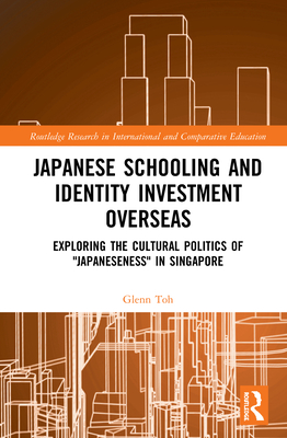Japanese Schooling and Identity Investment Overseas: Exploring the Cultural Politics of "Japaneseness" in Singapore (Routledge Research in International and Comparative Educatio)
