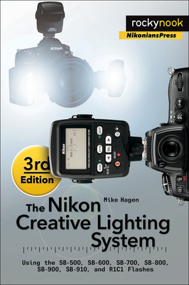 The Nikon Creative Lighting System, 3rd Edition: Using the Sb-500, Sb-600, Sb-700, Sb-800, Sb-900, Sb-910, and R1c1 Flashes By Mike Hagen Cover Image
