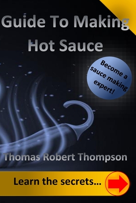 Guide To Making Hot Sauce: The Secrets of Gourmet Hot Sauce Recipes By Thomas Robert Thompson Cover Image