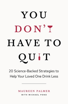 You Don't Have to Quit: 20 Science-Backed Strategies to Help Your Loved One Drink Less Cover Image