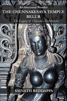 Architectural Wonder THE CHENNAKESAVA TEMPLE BELUR: The Legacy of Hoysala Architecture By Sainath Reddappa Cover Image