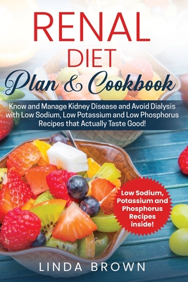 Renal Diet Plan & Cookbook: Know and Manage Kidney Disease and Avoid Dialysis with Low Sodium, Low Potassium, and Low Phosphorus Recipes that Actu Cover Image