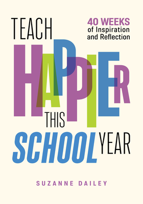 Teach Happier This School Year: 40 Weeks of Inspiration and Reflection By Suzanne Dailey Cover Image