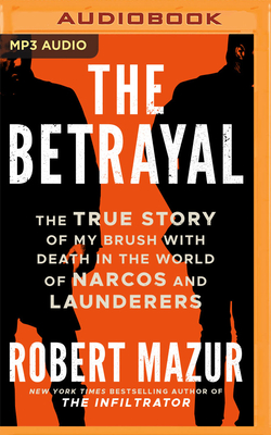 The Betrayal: The True Story of My Brush with Death in the World of Narcos and Launderers By Robert Mazur, Robert Mazur (Read by) Cover Image