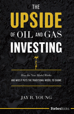 The Upside of Oil and Gas Investing: How the New Model Works and Why It Puts the Traditional Model to Shame By Jay R. Young Cover Image