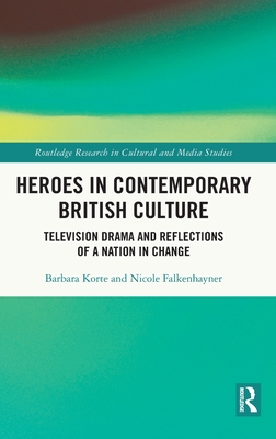 Heroes in Contemporary British Culture: Television Drama and Reflections of a Nation in Change (Routledge Research in Cultural and Media Studies) By Barbara Korte, Nicole Falkenhayner Cover Image