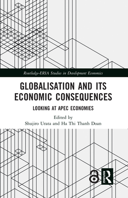 Globalisation and Its Economic Consequences: Looking at Apec Economies (Routledge-Eria Studies in Development Economics)