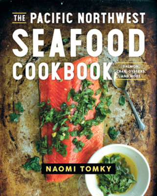 The Pacific Northwest Seafood Cookbook: Salmon, Crab, Oysters, and More Cover Image
