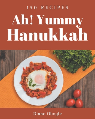 Ah! 150 Yummy Hanukkah Recipes: Cook it Yourself with Yummy Hanukkah Cookbook! Cover Image