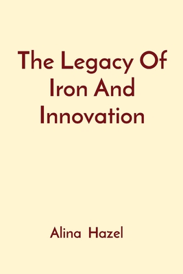 The Legacy Of Iron And Innovation Cover Image