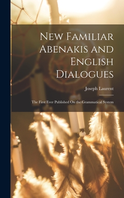 New Familiar Abenakis and English Dialogues: The First Ever Published On the Grammatical System Cover Image