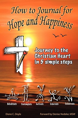 How to Journal for Hope and Happiness: Journey to the Christian Heart in 5 Simple Steps By Diane C. Doyle Cover Image