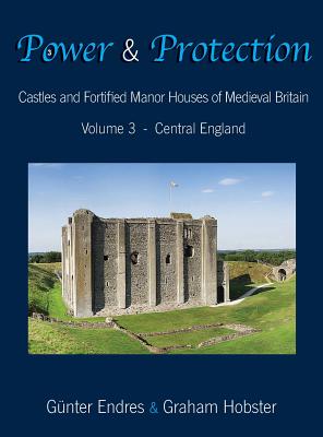 Power and Protection: Castles and Fortified Manor Houses of Medieval Britain - Volume 3 - Central England By Günter Endres, Graham Hobster Cover Image
