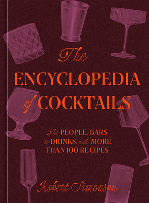 The Encyclopedia of Cocktails: The People, Bars & Drinks, with More Than 100 Recipes By Robert Simonson Cover Image