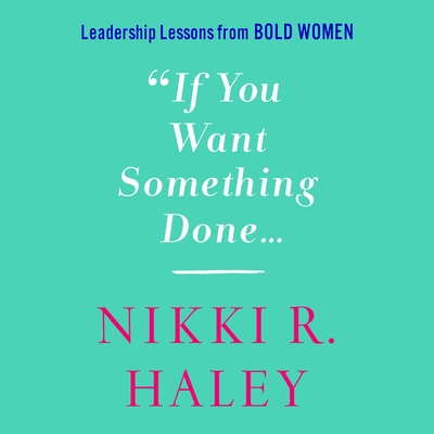 If You Want Something Done: Leadership Lessons from Bold Women By Nikki R. Haley, Nikki R. Haley (Read by) Cover Image