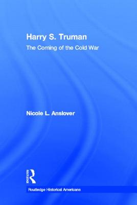 Harry S. Truman: The Coming of the Cold War (Routledge Historical Americans) By Nicole L. Anslover Cover Image