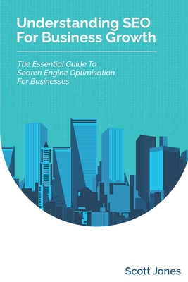 Understanding SEO For Business Growth: The Essential Guide To Search Engine Optimisation For Businesses (360 Degree Marketing for Business Growth)