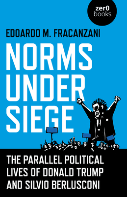 Norms Under Siege: The Parallel Political Lives of Donald Trump and Silvio Berlusconi By Edoardo M. Fracanzani Cover Image