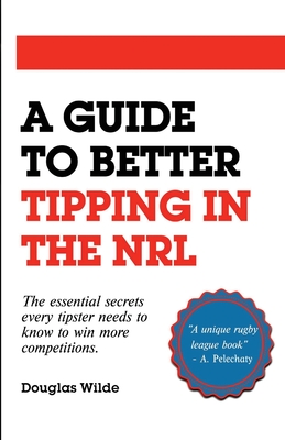 A Guide to Better Tipping in the NRL: The Essential Secrets every Tipster needs to know to win more competitions. Cover Image