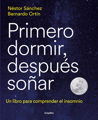 Primero dormir, después soñar: Un libro para combatir el insomnio / First Sleep,  Then Dream: A Book to Fight Insomnia
