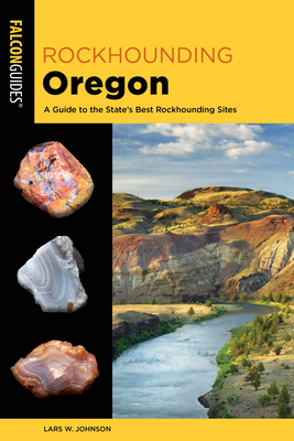 Rockhounding Oregon: A Guide to the State's Best Rockhounding Sites By Lars W. Johnson Cover Image