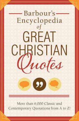 Barbour's Encyclopedia of Great Christian Quotes: More than 6,000 Classic and Contemporary Quotations from A to Z By Barbour Publishing Cover Image