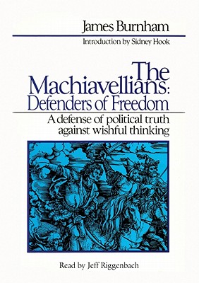 The Machiavellians: Defenders of Freedom: A Defense of Political Truth Against Wishful Thinking By James Burnham, Jeff Riggenbach (Read by) Cover Image