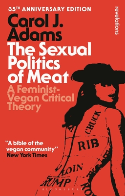 The Sexual Politics of Meat - 35th Anniversary Edition: A Feminist-Vegan Critical Theory (Bloomsbury Revelations)