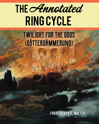 The Annotated Ring Cycle: Twilight for the Gods (Götterdämmerung) By Frederick Paul Walter Cover Image