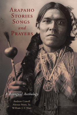 Arapaho Stories, Songs and Prayers: A Bilingual Anthology By Andrew Cowell (Editor), William C. O'Hair (Editor), Sr. Moss, Alonzo (Editor) Cover Image