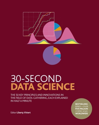 30-Second Data Science: The 50 Key Principles and Innovations in the Field of Data-Gathering, Each Explained in Half a Minute (30 Second) By Liberty Vittert Cover Image
