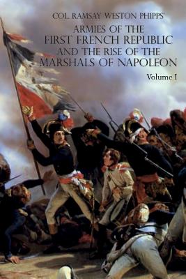 Armies of the First French Republic and the Rise of the Marshals of Napoleon I: VOLUME I: The Armee du Nord By Ramsay Weston Phipps Cover Image